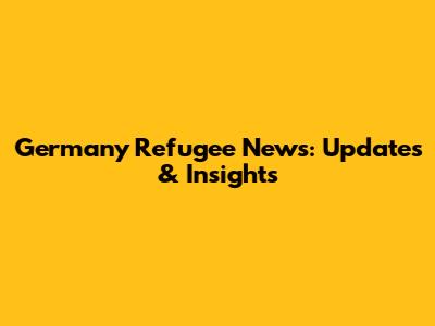 Germany Refugee News: Updates & Insights