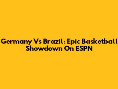 Germany Vs Brazil: Epic Basketball Showdown On ESPN