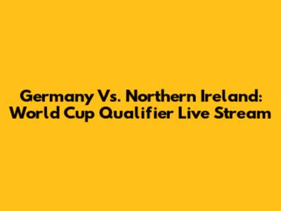 Germany Vs. Northern Ireland: World Cup Qualifier Live Stream
