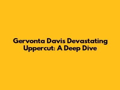 Gervonta Davis' Devastating Uppercut: A Deep Dive