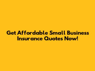 Get Affordable Small Business Insurance Quotes Now!