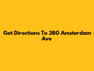 Get Directions To 380 Amsterdam Ave