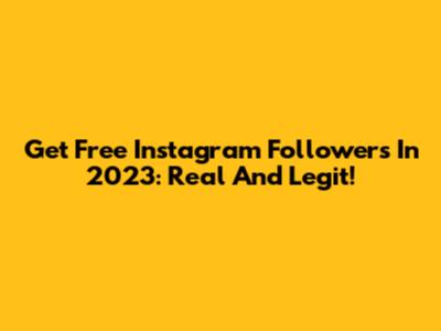 Get Free Instagram Followers In 2023: Real And Legit!