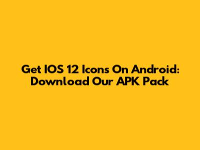 Get IOS 12 Icons On Android: Download Our APK Pack