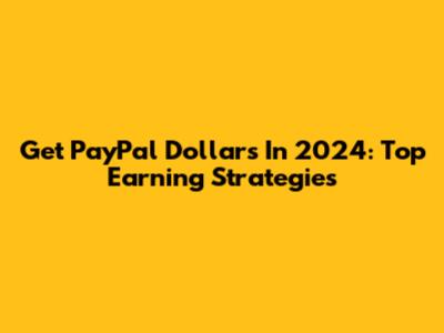 Get PayPal Dollars In 2024: Top Earning Strategies