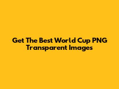 Get The Best World Cup PNG Transparent Images