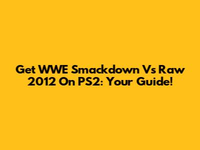 Get WWE Smackdown Vs Raw 2012 On PS2: Your Guide!