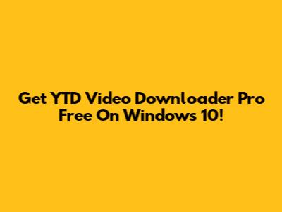 Get YTD Video Downloader Pro Free On Windows 10!