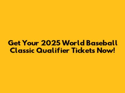 Get Your 2025 World Baseball Classic Qualifier Tickets Now!