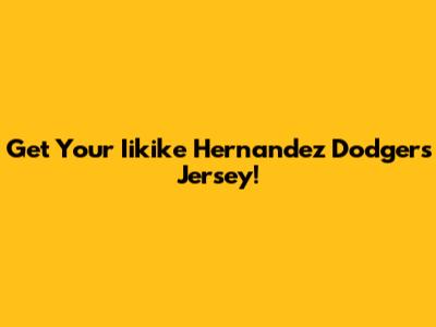 Get Your Iikike Hernandez Dodgers Jersey!