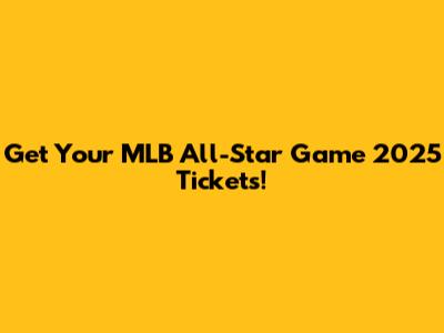 Get Your MLB All-Star Game 2025 Tickets!