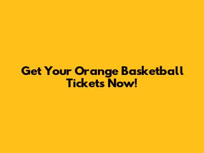 Get Your Orange Basketball Tickets Now!