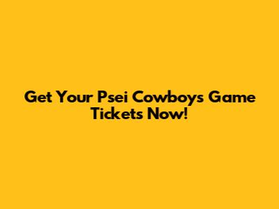 Get Your Psei Cowboys Game Tickets Now!