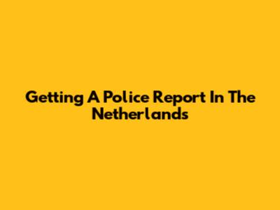 Getting A Police Report In The Netherlands