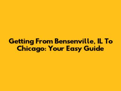 Getting From Bensenville, IL To Chicago: Your Easy Guide