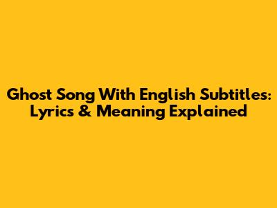 Ghost Song With English Subtitles: Lyrics & Meaning Explained