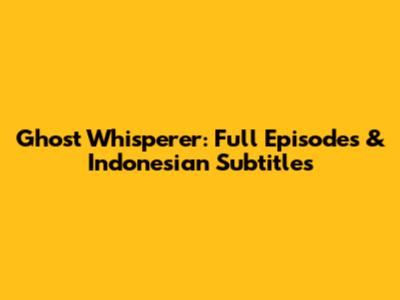 Ghost Whisperer: Full Episodes & Indonesian Subtitles