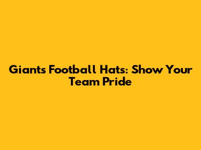 Giants Football Hats: Show Your Team Pride