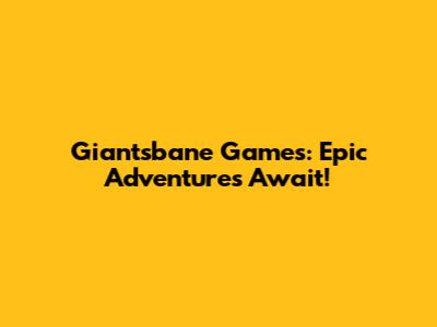 Giantsbane Games: Epic Adventures Await!