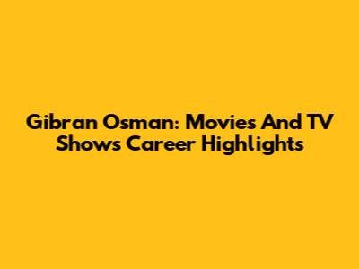 Gibran Osman: Movies And TV Shows Career Highlights