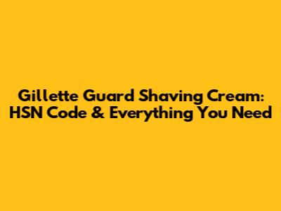 Gillette Guard Shaving Cream: HSN Code & Everything You Need