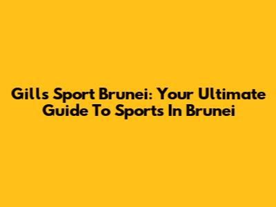 Gills Sport Brunei: Your Ultimate Guide To Sports In Brunei