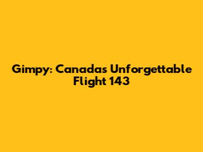 Gimpy: Canada's Unforgettable Flight 143