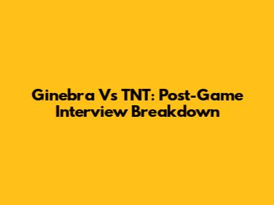 Ginebra Vs TNT: Post-Game Interview Breakdown