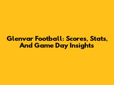 Glenvar Football: Scores, Stats, And Game Day Insights