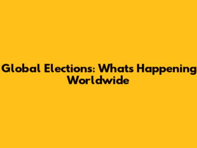 Global Elections: What's Happening Worldwide
