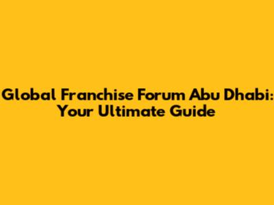 Global Franchise Forum Abu Dhabi: Your Ultimate Guide