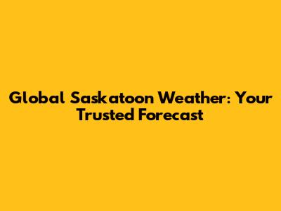 Global Saskatoon Weather: Your Trusted Forecast