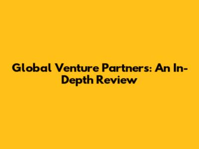 Global Venture Partners: An In-Depth Review