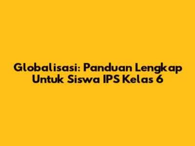Globalisasi: Panduan Lengkap Untuk Siswa IPS Kelas 6