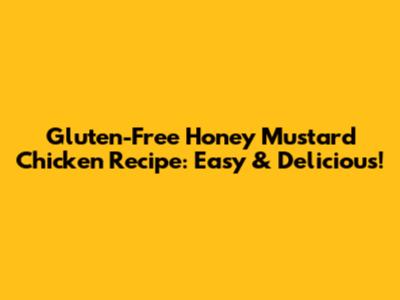 Gluten-Free Honey Mustard Chicken Recipe: Easy & Delicious!
