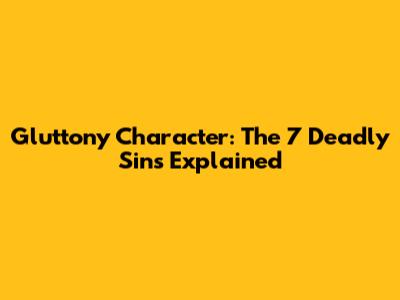Gluttony Character: The 7 Deadly Sins Explained