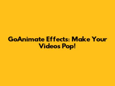 GoAnimate Effects: Make Your Videos Pop!