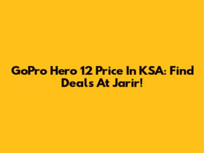 GoPro Hero 12 Price In KSA: Find Deals At Jarir!