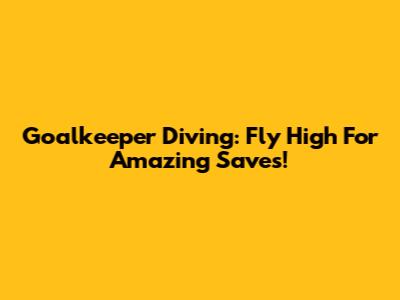 Goalkeeper Diving: Fly High For Amazing Saves!