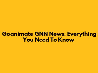 Goanimate GNN News: Everything You Need To Know
