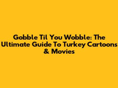 Gobble 'Til You Wobble: The Ultimate Guide To Turkey Cartoons & Movies