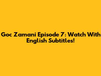Goc Zamani Episode 7: Watch With English Subtitles!