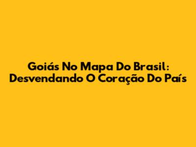 Goiás No Mapa Do Brasil: Desvendando O Coração Do País