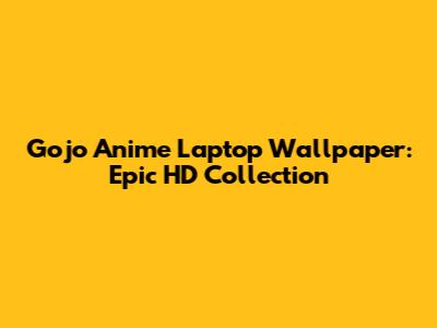 Gojo Anime Laptop Wallpaper: Epic HD Collection