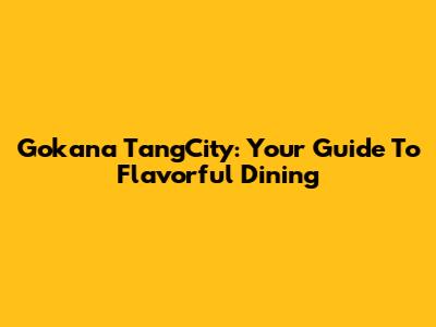 Gokana TangCity: Your Guide To Flavorful Dining