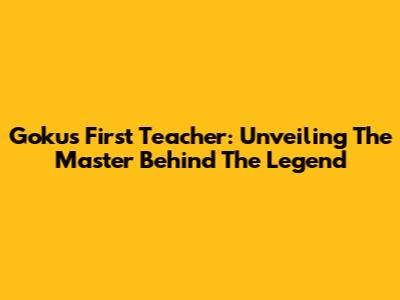 Goku's First Teacher: Unveiling The Master Behind The Legend