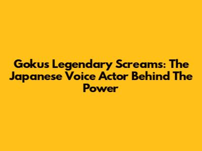 Goku's Legendary Screams: The Japanese Voice Actor Behind The Power