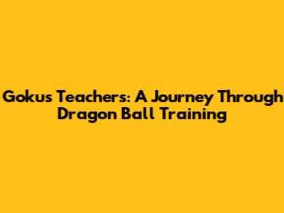 Goku's Teachers: A Journey Through Dragon Ball Training