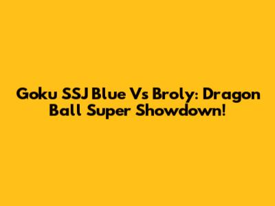 Goku SSJ Blue Vs Broly: Dragon Ball Super Showdown!