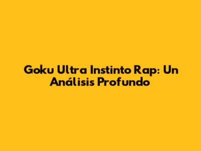 Goku Ultra Instinto Rap: Un Análisis Profundo